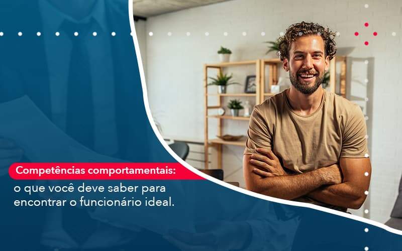 Competencias Comportamntais O Que Voce Deve Saber Para Encontrar O Funcionario Ideal Organização Contábil Lawini - Contabilidade em Dores do Indaiá - MG | Melo Contabilidade Consultiva